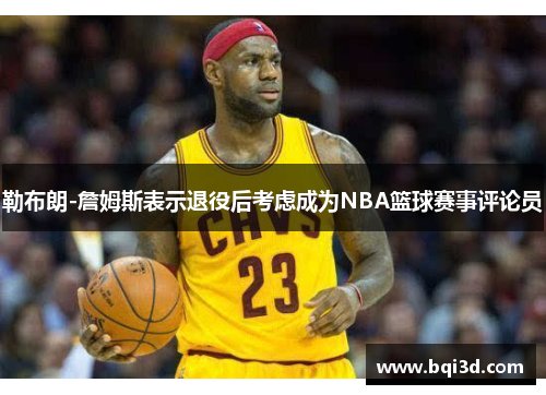 勒布朗-詹姆斯表示退役后考虑成为NBA篮球赛事评论员