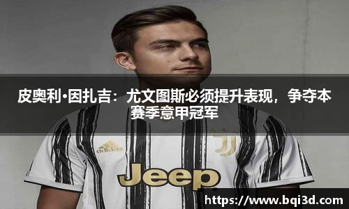 皮奥利·因扎吉：尤文图斯必须提升表现，争夺本赛季意甲冠军