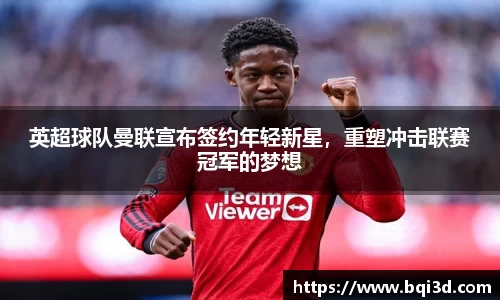 英超球队曼联宣布签约年轻新星，重塑冲击联赛冠军的梦想