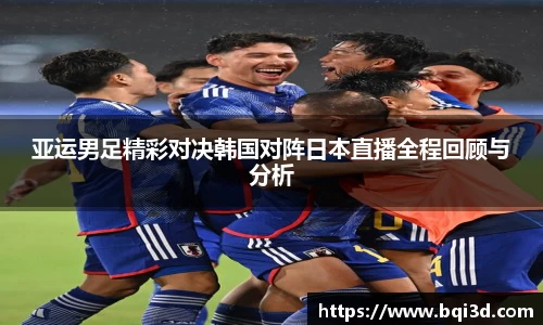 亚运男足精彩对决韩国对阵日本直播全程回顾与分析