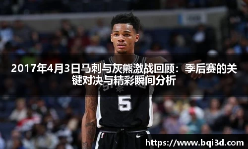 2017年4月3日马刺与灰熊激战回顾：季后赛的关键对决与精彩瞬间分析