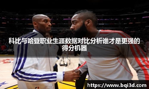 科比与哈登职业生涯数据对比分析谁才是更强的得分机器