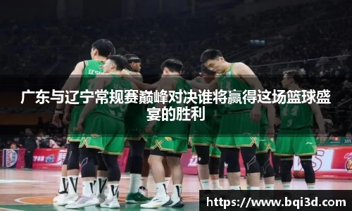 广东与辽宁常规赛巅峰对决谁将赢得这场篮球盛宴的胜利