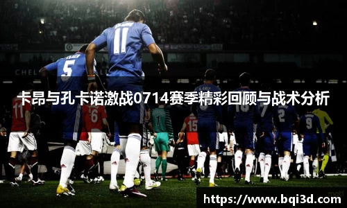 卡昂与孔卡诺激战0714赛季精彩回顾与战术分析