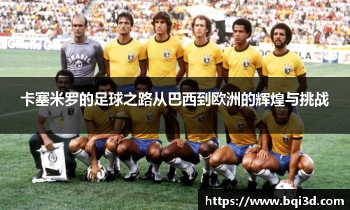 卡塞米罗的足球之路从巴西到欧洲的辉煌与挑战