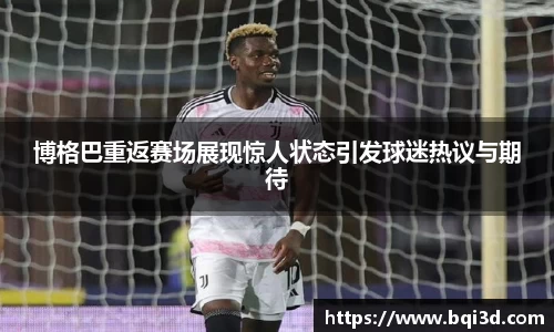博格巴重返赛场展现惊人状态引发球迷热议与期待