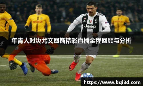 年青人对决尤文图斯精彩直播全程回顾与分析