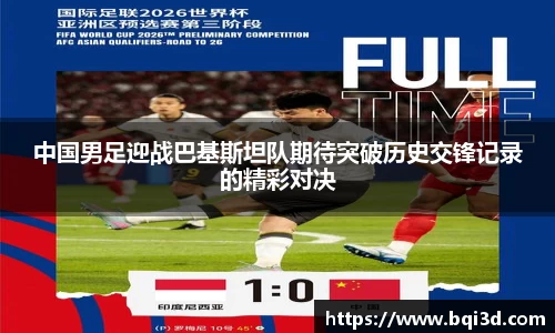 中国男足迎战巴基斯坦队期待突破历史交锋记录的精彩对决