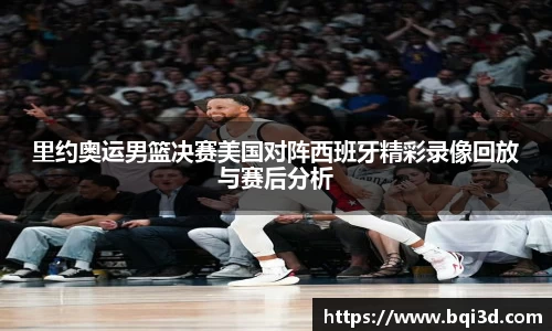 里约奥运男篮决赛美国对阵西班牙精彩录像回放与赛后分析