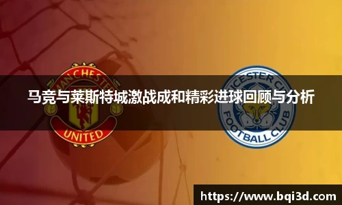马竞与莱斯特城激战成和精彩进球回顾与分析