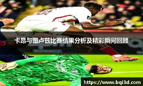 卡昂与图卢兹比赛结果分析及精彩瞬间回顾
