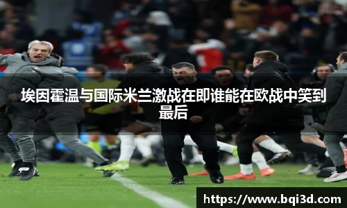 埃因霍温与国际米兰激战在即谁能在欧战中笑到最后