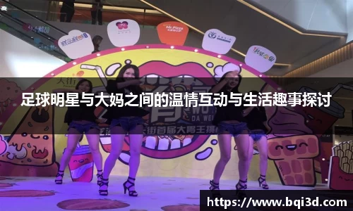 足球明星与大妈之间的温情互动与生活趣事探讨