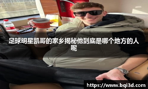 足球明星凯哥的家乡揭秘他到底是哪个地方的人呢