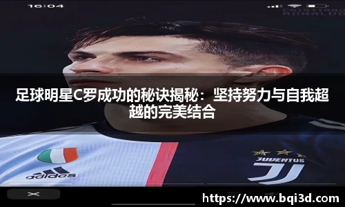 足球明星C罗成功的秘诀揭秘：坚持努力与自我超越的完美结合