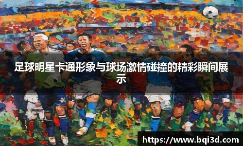 足球明星卡通形象与球场激情碰撞的精彩瞬间展示