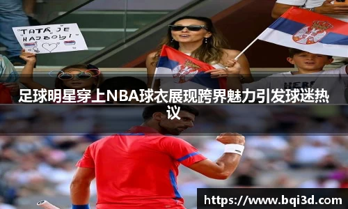 足球明星穿上NBA球衣展现跨界魅力引发球迷热议