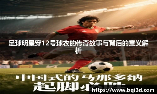 足球明星穿12号球衣的传奇故事与背后的意义解析