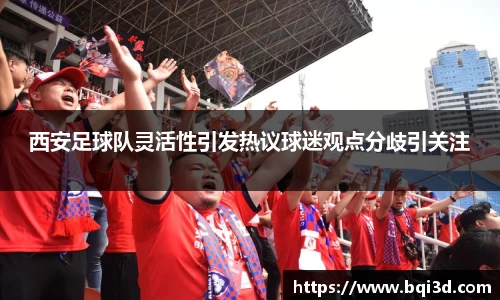 西安足球队灵活性引发热议球迷观点分歧引关注